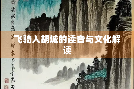 飞骑入胡城的读音与文化解读