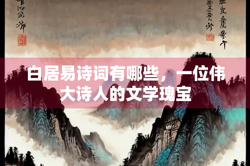 白居易诗词有哪些，一位伟大诗人的文学瑰宝