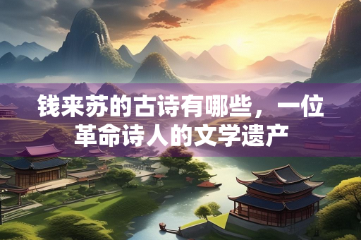 钱来苏的古诗有哪些，一位革命诗人的文学遗产