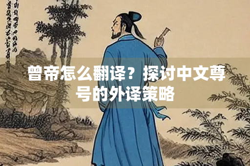 曾帝怎么翻译？探讨中文尊号的外译策略