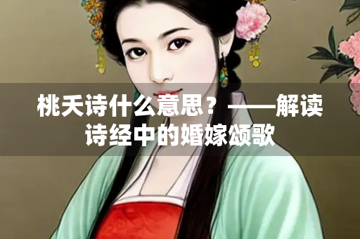 桃夭诗什么意思？——解读诗经中的婚嫁颂歌