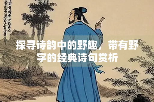 探寻诗韵中的野趣，带有野字的经典诗句赏析