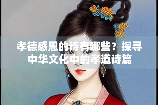 孝德感恩的诗有哪些？探寻中华文化中的孝道诗篇