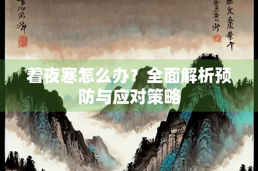 着夜寒怎么办？全面解析预防与应对策略