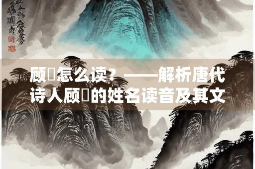 顾敻怎么读？——解析唐代诗人顾敻的姓名读音及其文学成就