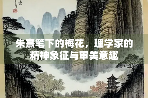 朱熹笔下的梅花，理学家的精神象征与审美意趣