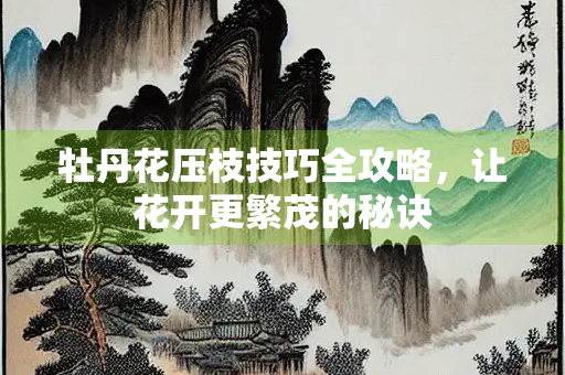 牡丹花压枝技巧全攻略，让花开更繁茂的秘诀