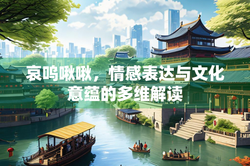 哀呜啾啾，情感表达与文化意蕴的多维解读