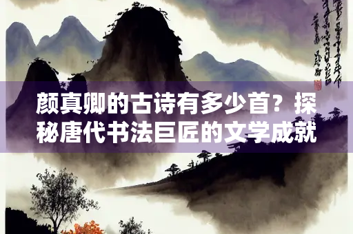 颜真卿的古诗有多少首？探秘唐代书法巨匠的文学成就