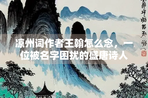 凉州词作者王翰怎么念，一位被名字困扰的盛唐诗人
