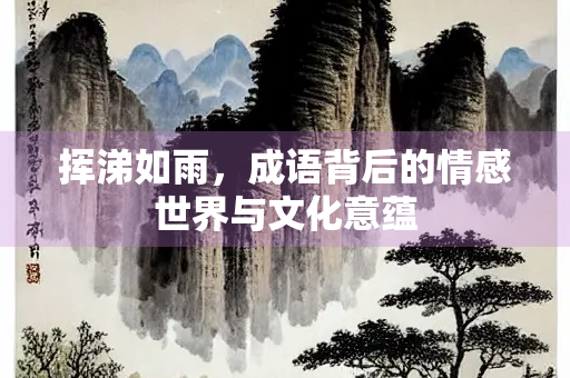 挥涕如雨，成语背后的情感世界与文化意蕴