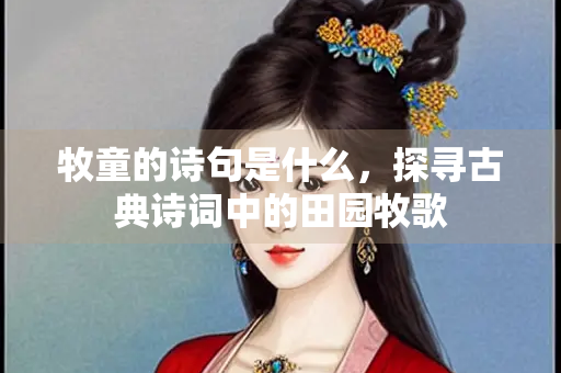 牧童的诗句是什么，探寻古典诗词中的田园牧歌