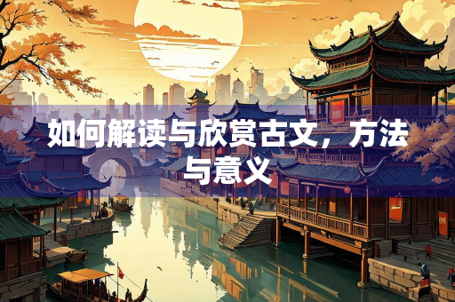 如何解读与欣赏古文，方法与意义