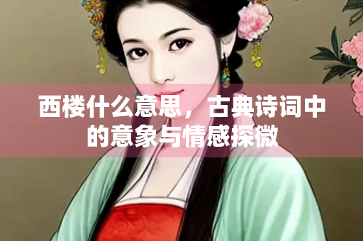 西楼什么意思，古典诗词中的意象与情感探微