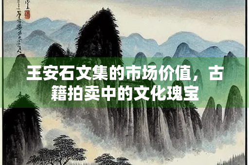 王安石文集的市场价值，古籍拍卖中的文化瑰宝
