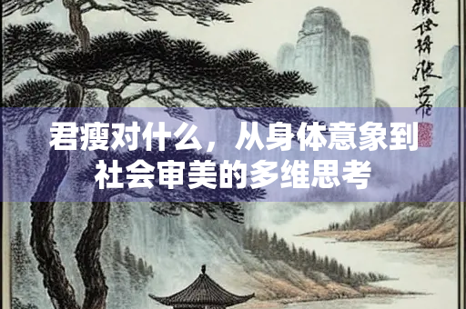 君瘦对什么，从身体意象到社会审美的多维思考