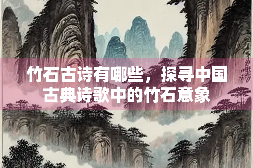 竹石古诗有哪些，探寻中国古典诗歌中的竹石意象