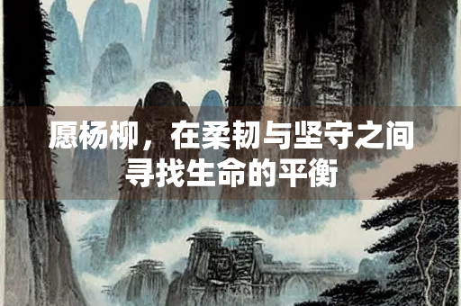 愿杨柳，在柔韧与坚守之间寻找生命的平衡