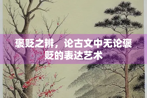 褒贬之辨，论古文中无论褒贬的表达艺术