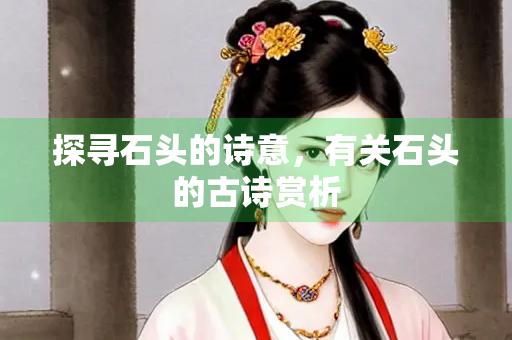 探寻石头的诗意，有关石头的古诗赏析