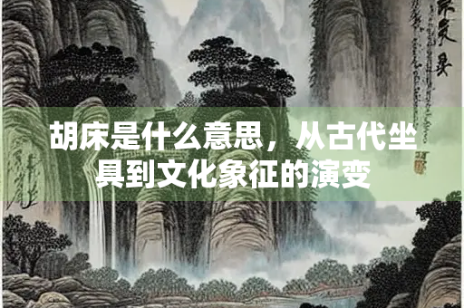 胡床是什么意思，从古代坐具到文化象征的演变