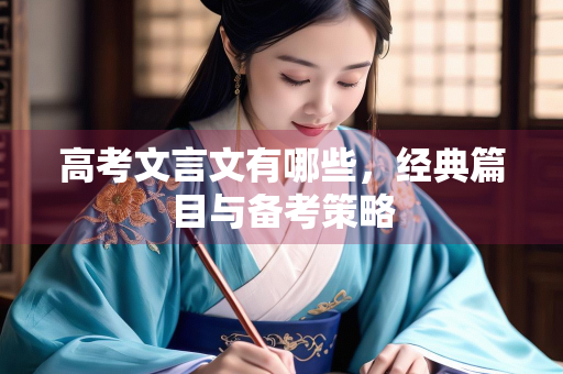 高考文言文有哪些，经典篇目与备考策略
