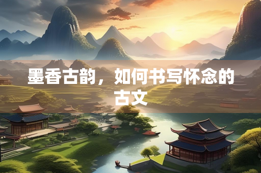 墨香古韵，如何书写怀念的古文