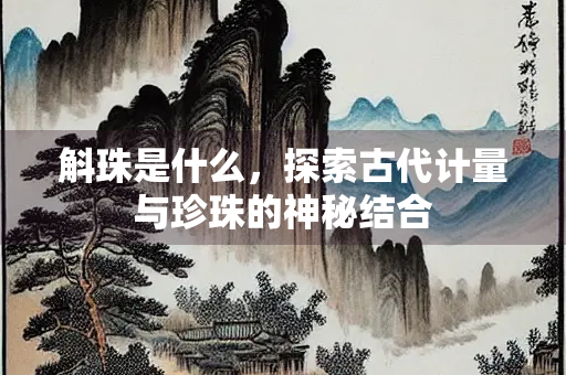 斛珠是什么，探索古代计量与珍珠的神秘结合