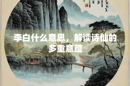 李白什么意思，解读诗仙的多重意蕴