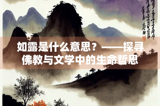 如露是什么意思？——探寻佛教与文学中的生命哲思