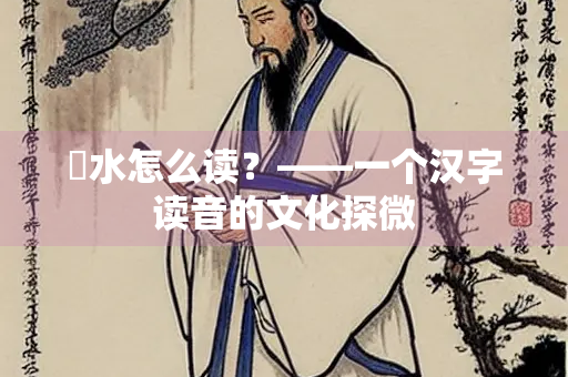 濊水怎么读？——一个汉字读音的文化探微