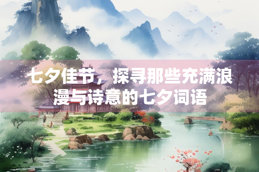 七夕佳节，探寻那些充满浪漫与诗意的七夕词语