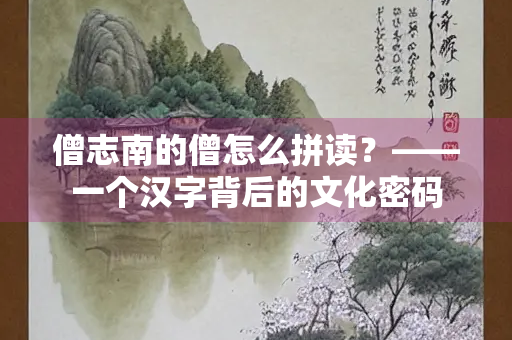 僧志南的僧怎么拼读？——一个汉字背后的文化密码