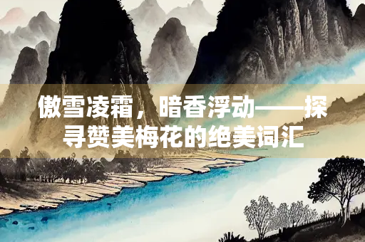 傲雪凌霜，暗香浮动——探寻赞美梅花的绝美词汇
