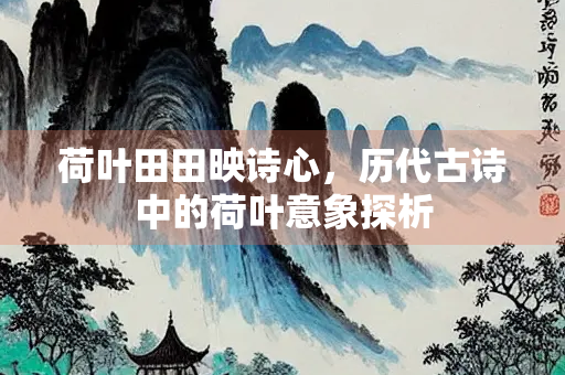 荷叶田田映诗心，历代古诗中的荷叶意象探析