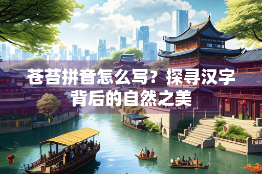 苍苔拼音怎么写？探寻汉字背后的自然之美