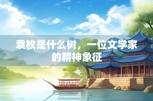 袁枚是什么树，一位文学家的精神象征