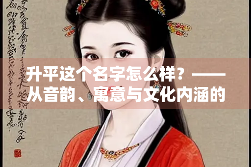 升平这个名字怎么样？——从音韵、寓意与文化内涵的深度解析