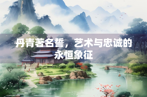 丹青著名誓，艺术与忠诚的永恒象征