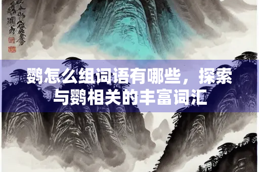 鹦怎么组词语有哪些，探索与鹦相关的丰富词汇