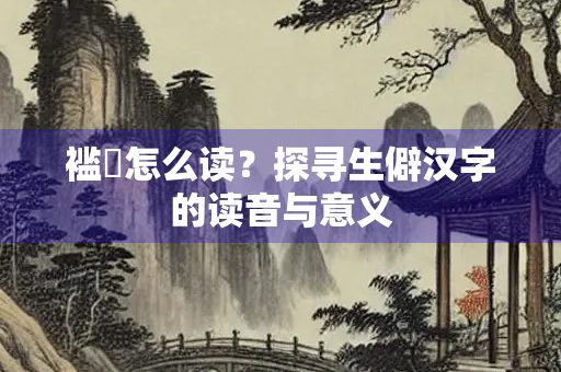 褴縿怎么读？探寻生僻汉字的读音与意义