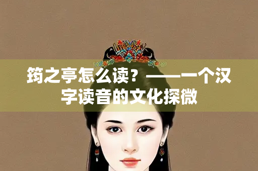 筠之亭怎么读？——一个汉字读音的文化探微