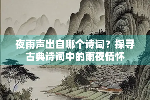 夜雨声出自哪个诗词？探寻古典诗词中的雨夜情怀