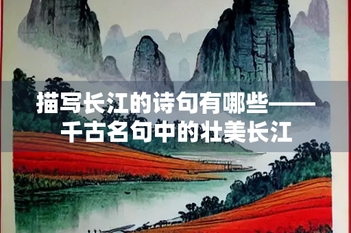 描写长江的诗句有哪些——千古名句中的壮美长江