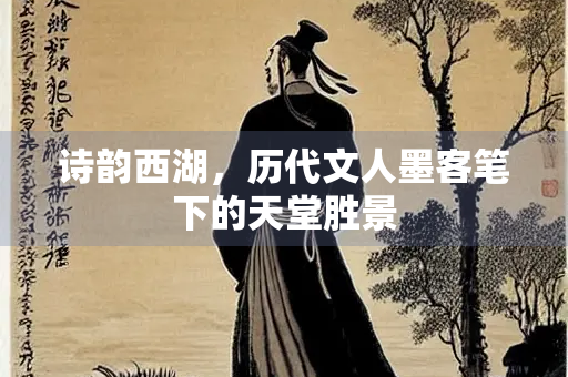 诗韵西湖，历代文人墨客笔下的天堂胜景