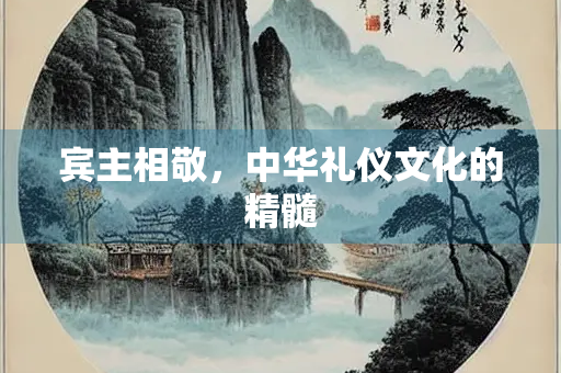 宾主相敬，中华礼仪文化的精髓