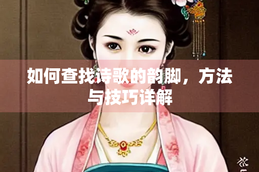 如何查找诗歌的韵脚，方法与技巧详解