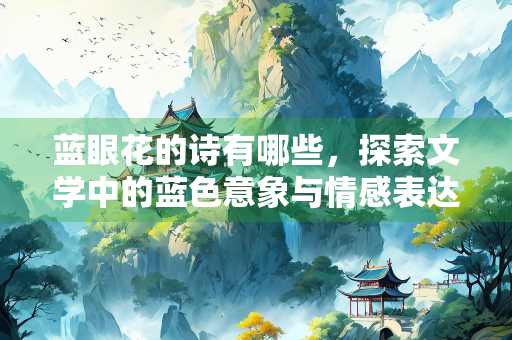 蓝眼花的诗有哪些，探索文学中的蓝色意象与情感表达