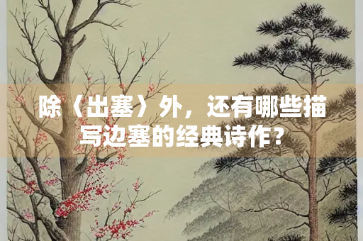 除〈出塞〉外，还有哪些描写边塞的经典诗作？