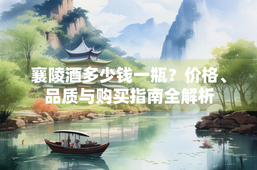 襄陵酒多少钱一瓶？价格、品质与购买指南全解析